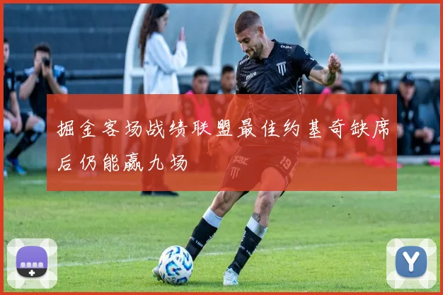 掘金客场战绩联盟最佳约基奇缺席后仍能赢九场