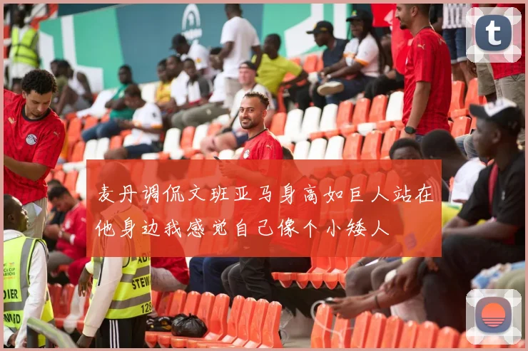 麦丹调侃文班亚马身高如巨人站在他身边我感觉自己像个小矮人