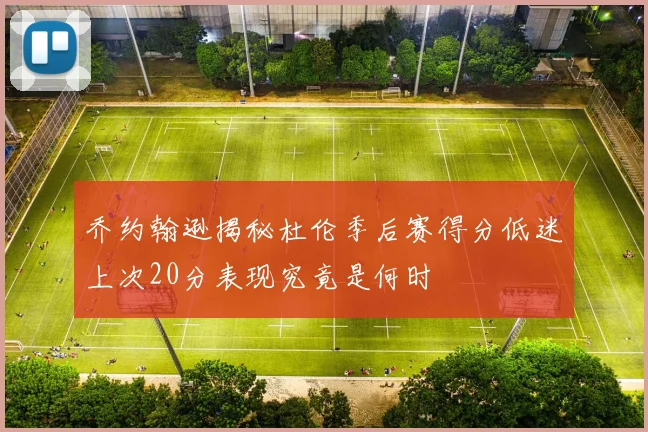 乔约翰逊揭秘杜伦季后赛得分低迷上次20分表现究竟是何时