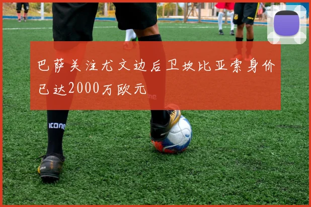 巴萨关注尤文边后卫坎比亚索身价已达2000万欧元