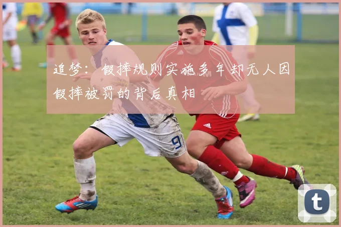 追梦：假摔规则实施多年却无人因假摔被罚的背后真相